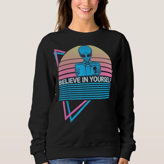Sweatshirt Funny Ufo Alien Astronomy Aliens Believe In Yourse (Devant)