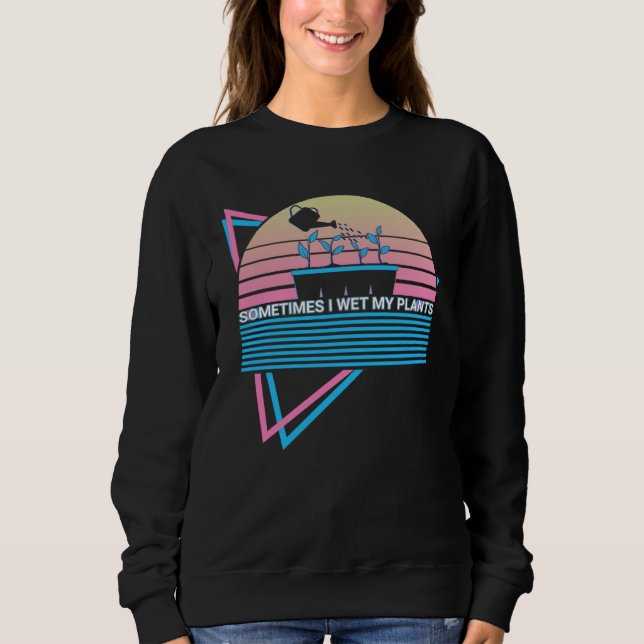 Sweatshirt Gardening Gardener Retro Sometimes I Wet My Plants (Devant)