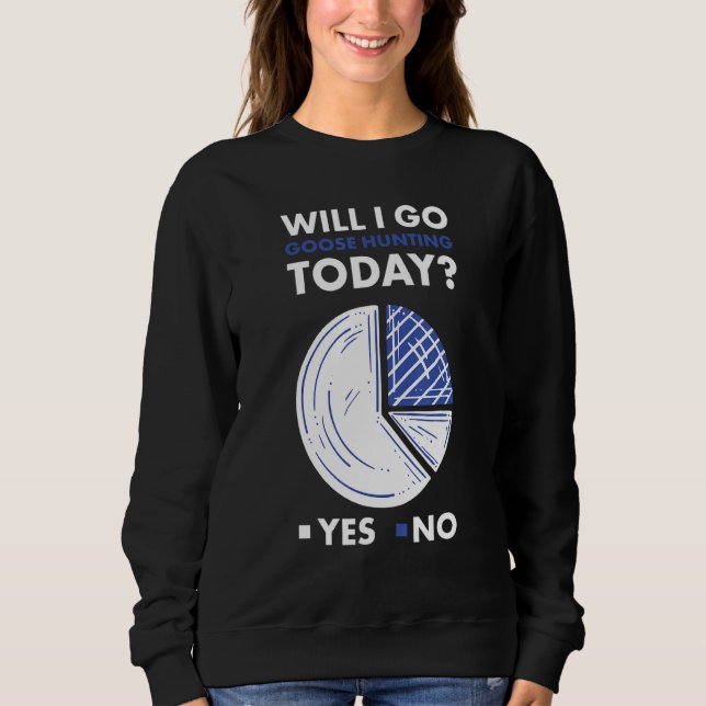 Sweatshirt Geese Hunter Will I Go Goose Hunting Today_1 (Devant)