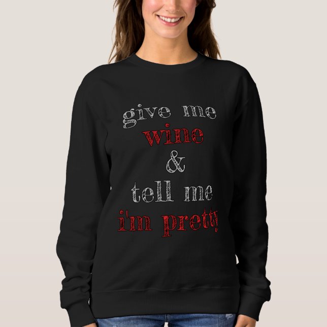 Sweatshirt Give Me Wine and Tell Me I m Pretty (Devant)