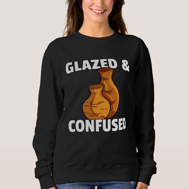 Sweatshirt Glazed & Confused  Pottery Ceramic For Pot Artists (Devant)