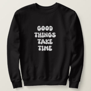 Sweatshirt Good Things Take Time