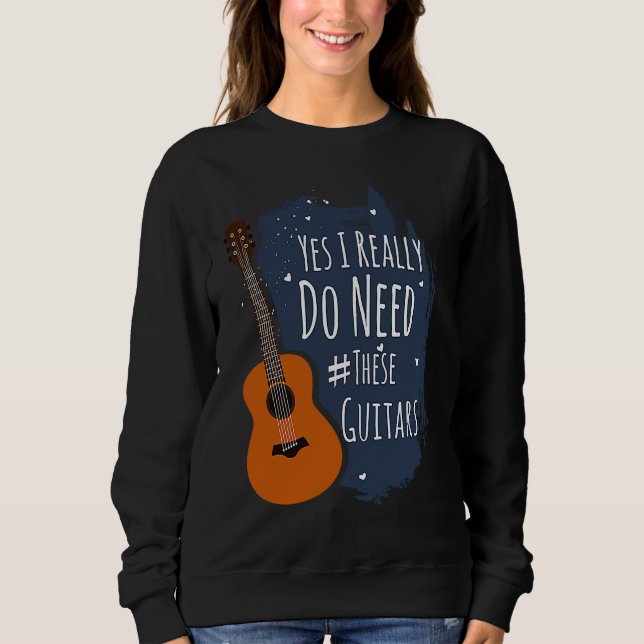 Sweatshirt Guitar Themed Yes I Really Do Need These Guitars (Devant)