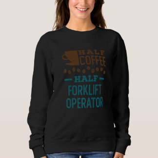 Sweatshirt Half Coffee Half Forklift Operator  