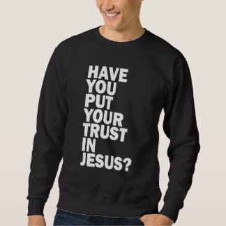 Sweatshirt Have You Put Your Trust In Jesus   Share Your Fait