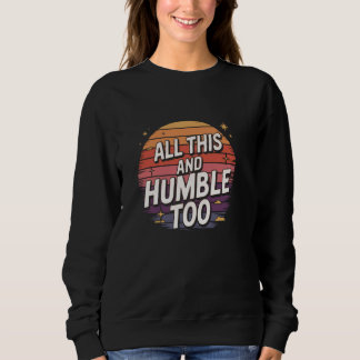 Sweatshirt Hilarious Sarcastic Humor All This and Humble Too