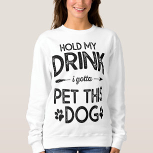 Sweatshirt Hold My Drink I Have To Pet This Dog Funny Puppy L