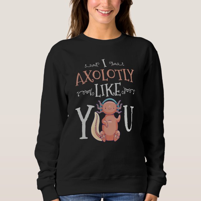Sweatshirt I Axolotly Like You Design For Axolotl Enthusiasts (Devant)