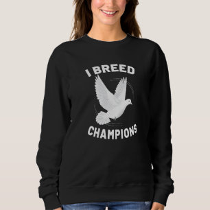 Sweatshirt I Breed Champions Pigeon Breeder Pigeon Breeding