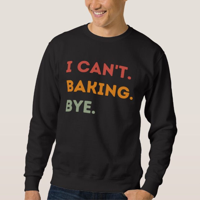 Sweatshirt I Can't Baking Bye Funny Baker Quote Men Women (Devant)