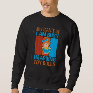 Sweatshirt I Can't I Am Busy Hoarding Toy Dolls Collector