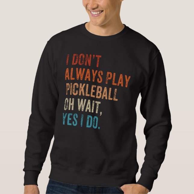 Sweatshirt I Don't Always Play Oh Wait Pickleball Fan Pickleb (Devant)