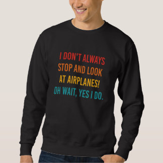 Sweatshirt I Don't Always Stop And Look At Airplanes Oh Wait 