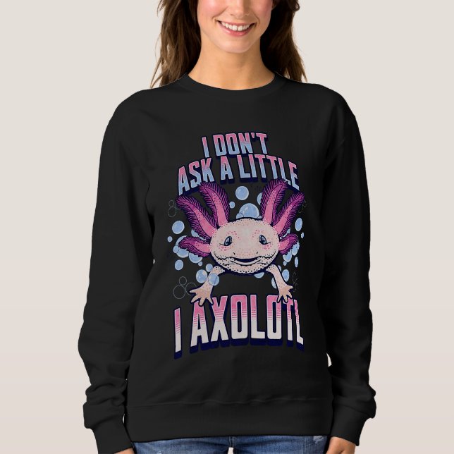 Sweatshirt I Dont Ask a Little I Axolotl  Funny and Cute Axol (Devant)