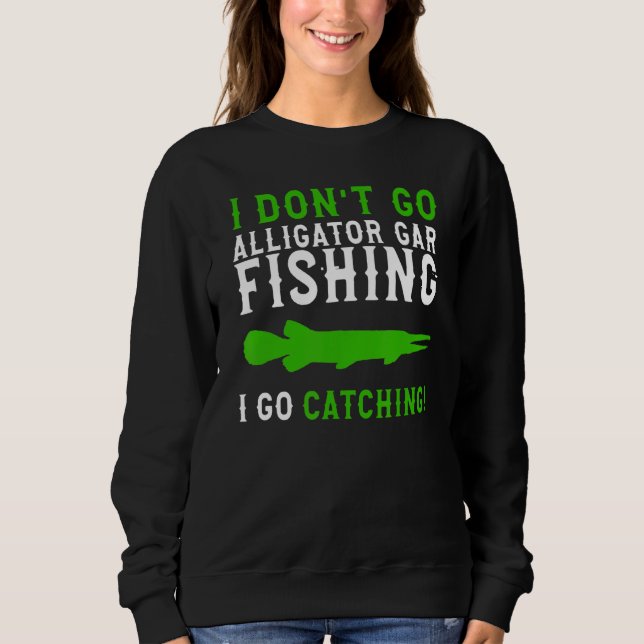 Sweatshirt I Dont Go Fishing Alligator Gar  Alligator Gar Fis (Devant)