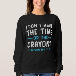 Sweatshirt I Don't Have The Time Or The Crayons  Saying Sarca