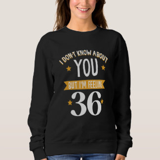 Sweatshirt I don't know about you but i'm feeling 36