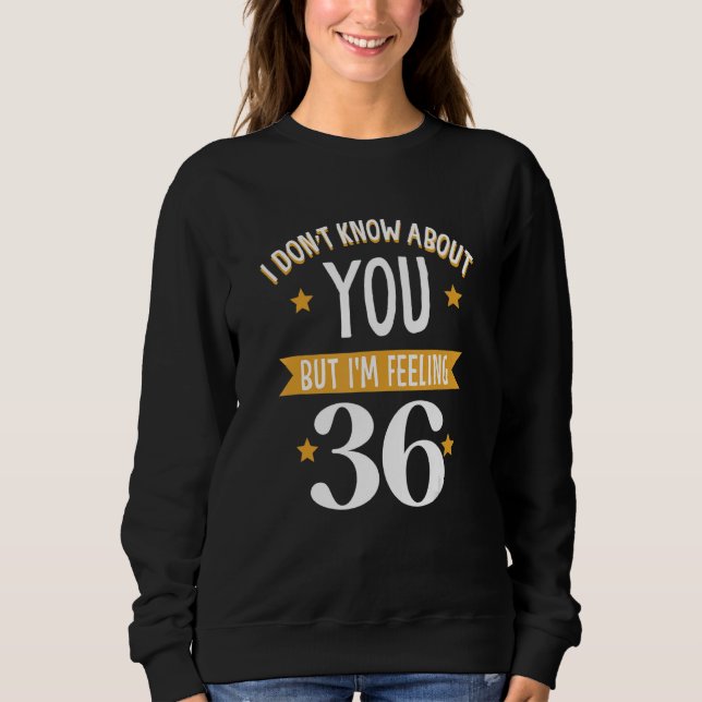 Sweatshirt I don't know about you but i'm feeling 36 (Devant)