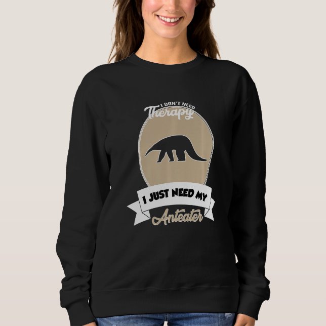 Sweatshirt I Don't Need Therapy I Just Need My Anteater   (Devant)