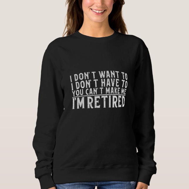 Sweatshirt I Don't Want To Have You Can't Make Me I'm Retired (Devant)