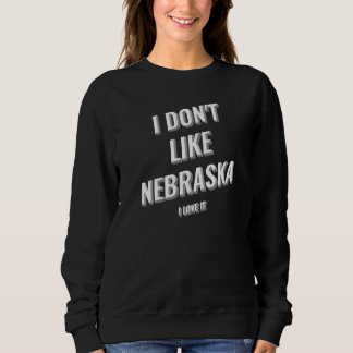 Sweatshirt I Donu2019t Like Nebraska I Love Nebraska, I Love