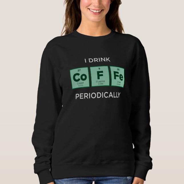 Sweatshirt I Drink COFFEE Periodically  Periodic Table of Ele (Devant)