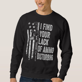 Sweatshirt I Find Your Lack Of Ammo Disturbing - USA Funny Gu