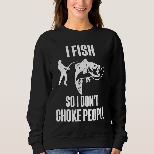 Sweatshirt I Fish So I Don't Choke People  Fisherman Fishing (Devant)