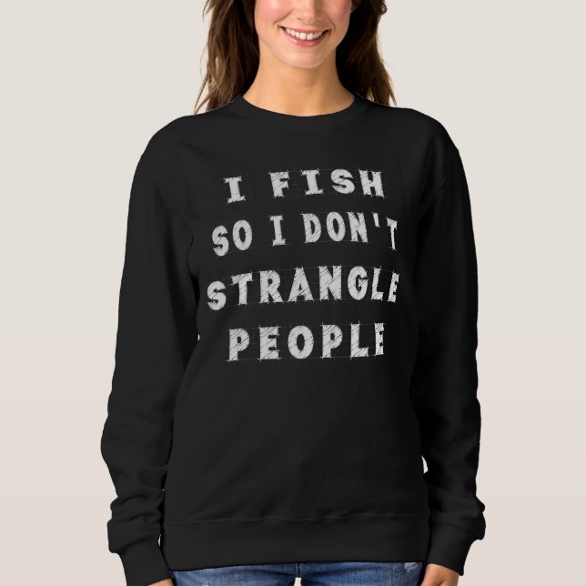 Sweatshirt I Fish So I Don't Strangle People Humour sarcastiq (Devant)