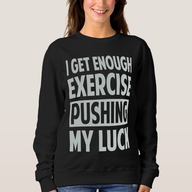 Sweatshirt I Get Enough Exercise Pushing My Luck (Devant)