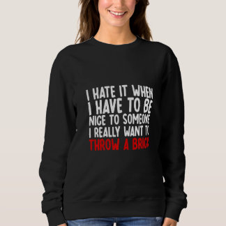 Sweatshirt I Hate It When I Have To Be Nice To Someone