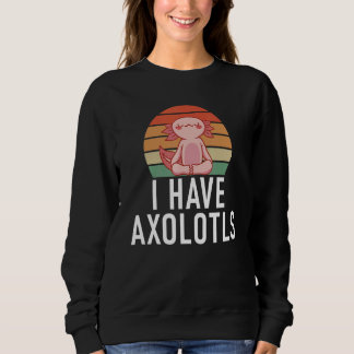 Sweatshirt I have Axolotls