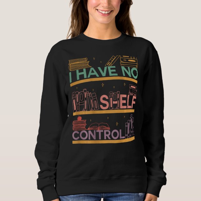 Sweatshirt I Have No Shelf Control Abibliophobia Bookworm On  (Devant)