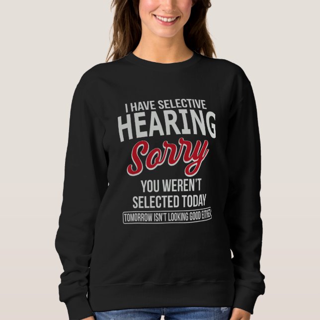 Sweatshirt I Have Selective Hearing Sorry You Weren t Selecte (Devant)