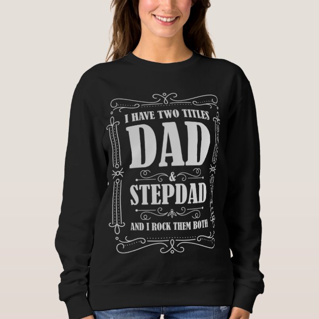 Sweatshirt I have two titles dad & stepdad and I rock them bo (Devant)