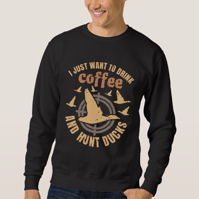 Sweatshirt I Just Want To Drink Coffee And Hunt Ducks (Devant)