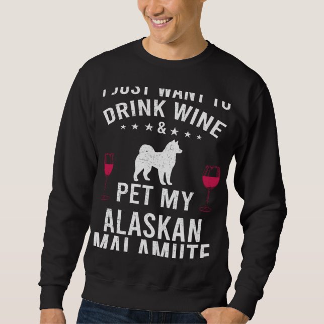 Sweatshirt I Just Want To Drink Wine & Pet My Alaskan Malamut (Devant)