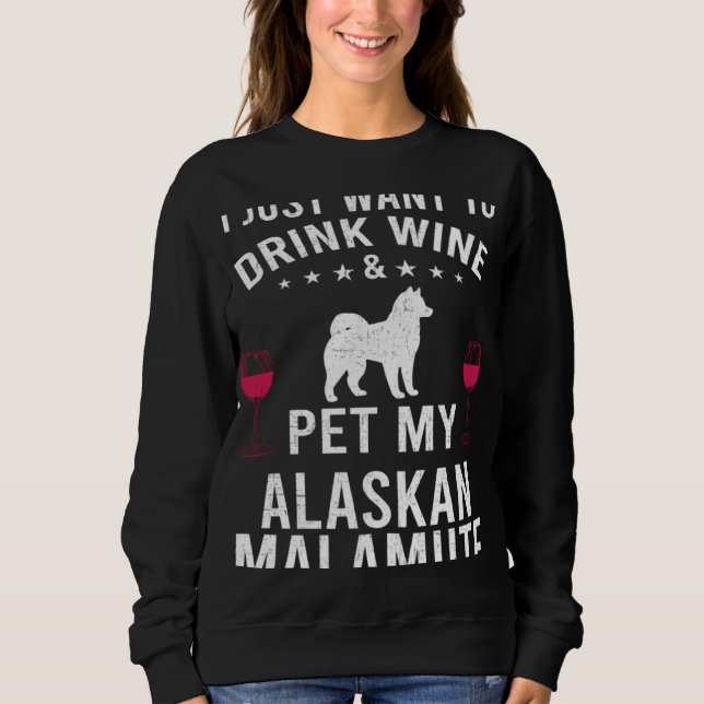 Sweatshirt I Just Want To Drink Wine & Pet My Alaskan Malamut (Devant)