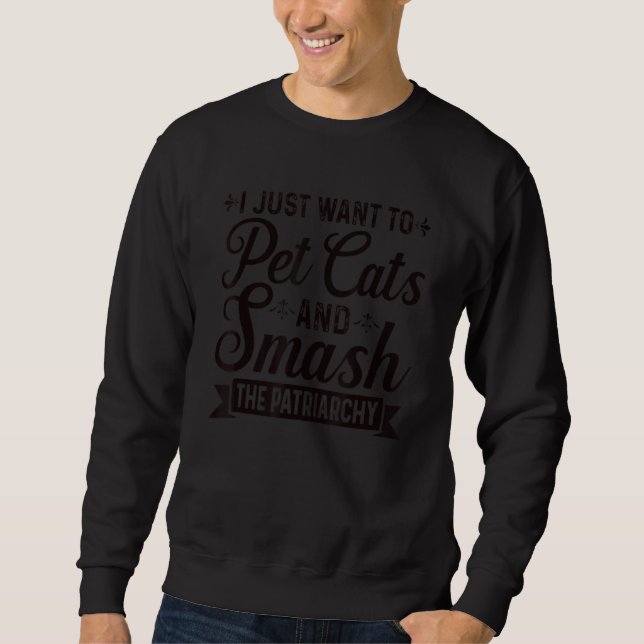 Sweatshirt I Just Want To Pet Cats And Smash The Patriarchy F (Devant)