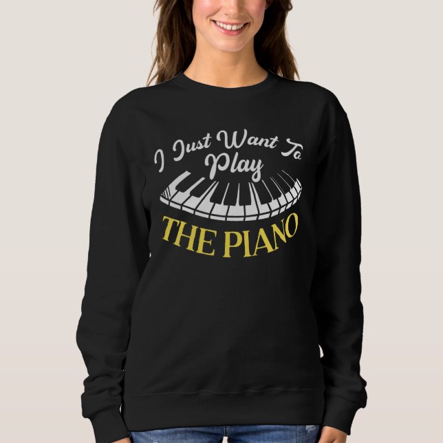 Sweatshirt I Just Want To Play The Piano Pianist Musical Inst (Devant)