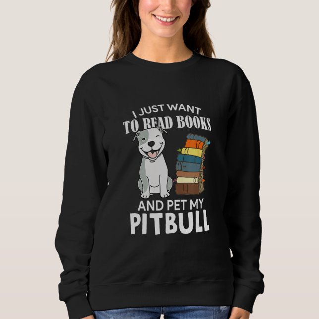 Sweatshirt I Just Want To Read Books And Pet My Pitbull Dog   (Devant)