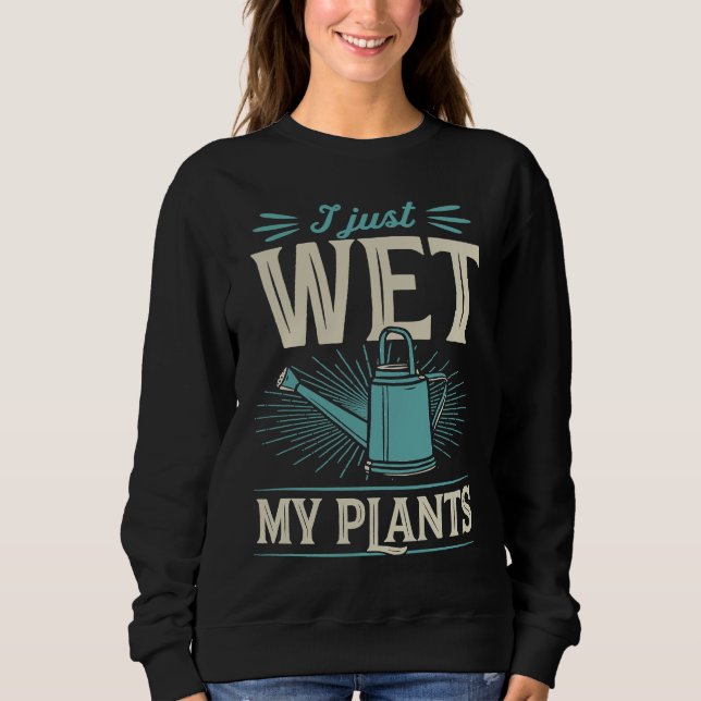 Sweatshirt I Just Wet My Plants  Trendy Cute Gardening Quote  (Devant)