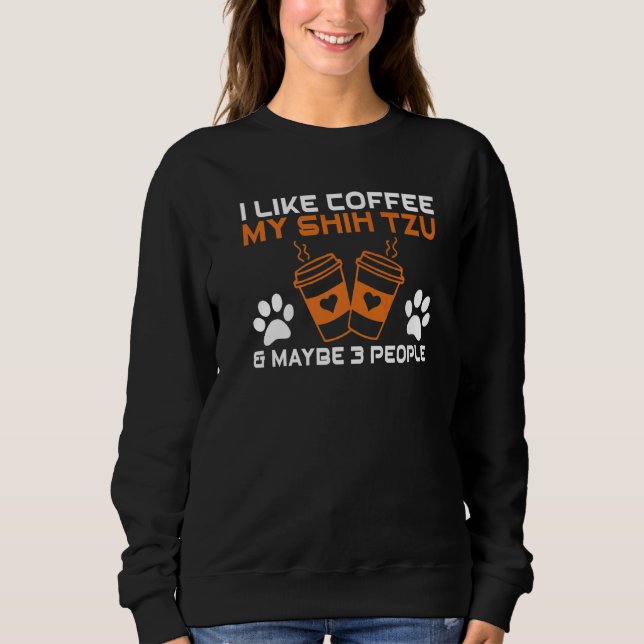 Sweatshirt I like Coffee my Shih tzu and maybe 3 People Shih  (Devant)