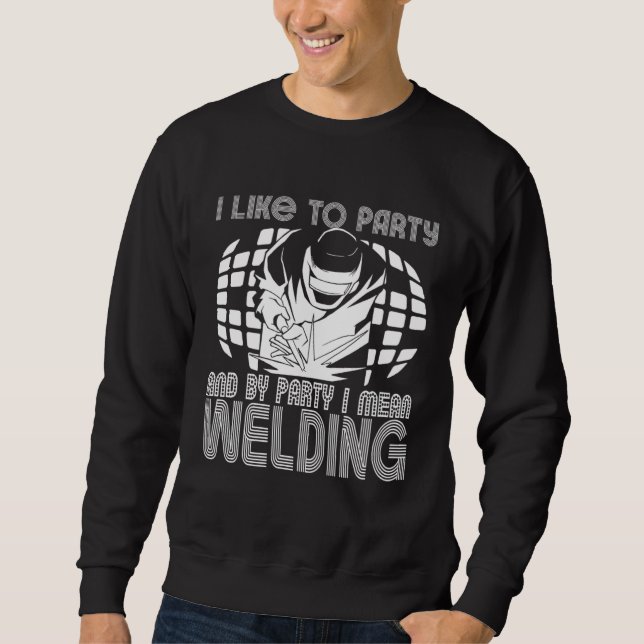 Sweatshirt I Like To Party And By Party I Mean Welding Weld W (Devant)