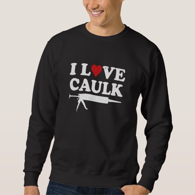Sweatshirt I Love Caulk Handyman Contractor Caulk Gun Constru (Devant)