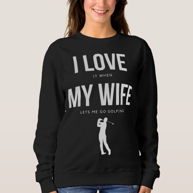 Sweatshirt I Love it when my Wife lets me go Golfing    Men (Devant)