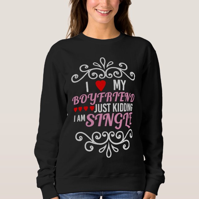 Sweatshirt I Love my Boyfriend Just Kidding I'm Single I Idea (Devant)