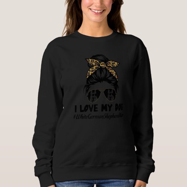 Sweatshirt I Love My Dog White German Shepherd Mom Messy Bun  (Devant)