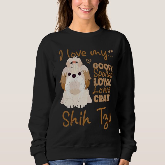 Sweatshirt I love my goofy spoiled loyal loving crazy shih tz (Devant)