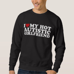 Sweatshirt I Love My Hot Autistic Girlfriend GF Autism Heart